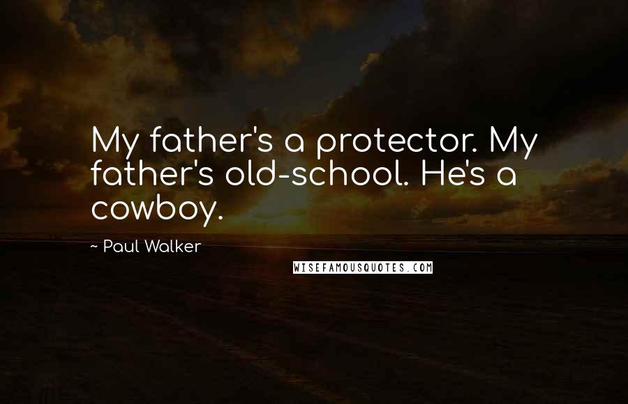 Paul Walker Quotes: My father's a protector. My father's old-school. He's a cowboy.