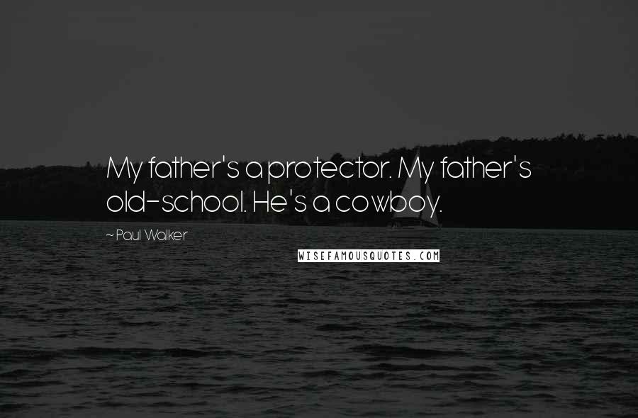 Paul Walker Quotes: My father's a protector. My father's old-school. He's a cowboy.