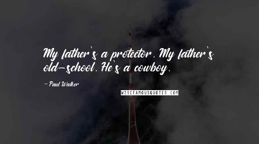 Paul Walker Quotes: My father's a protector. My father's old-school. He's a cowboy.