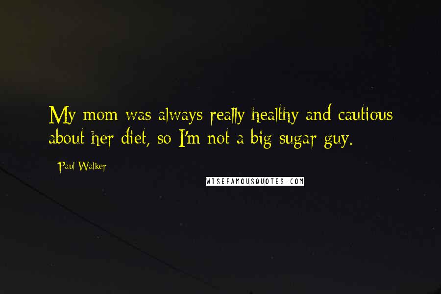 Paul Walker Quotes: My mom was always really healthy and cautious about her diet, so I'm not a big sugar guy.