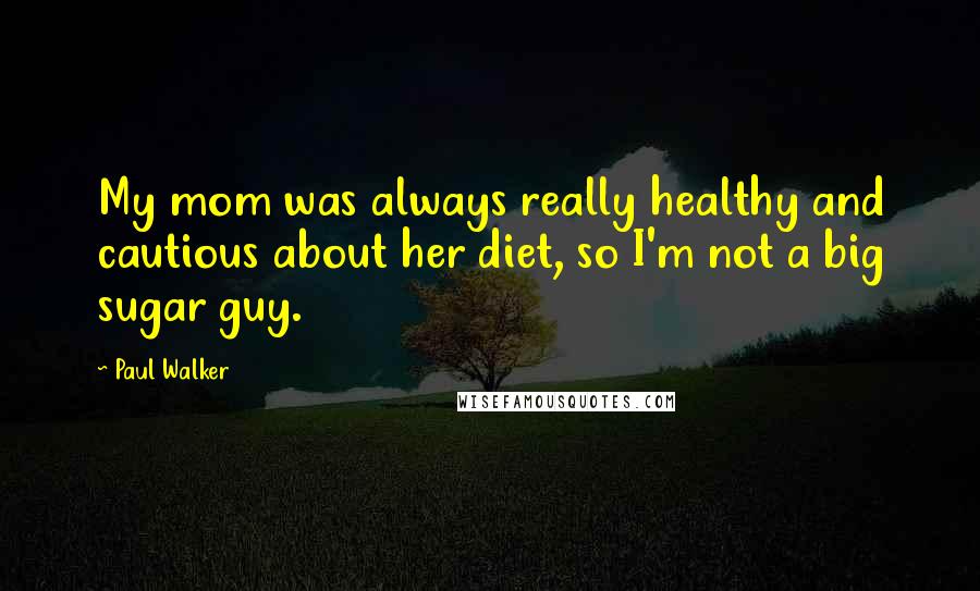 Paul Walker Quotes: My mom was always really healthy and cautious about her diet, so I'm not a big sugar guy.