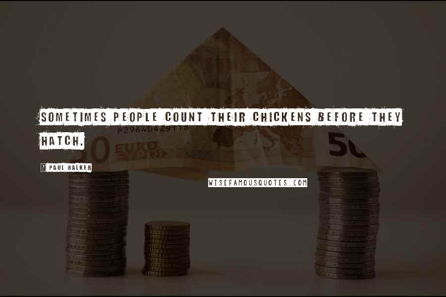 Paul Walker Quotes: Sometimes people count their chickens before they hatch.