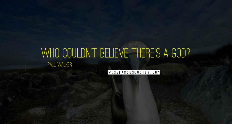 Paul Walker Quotes: Who couldn't believe there's a God?