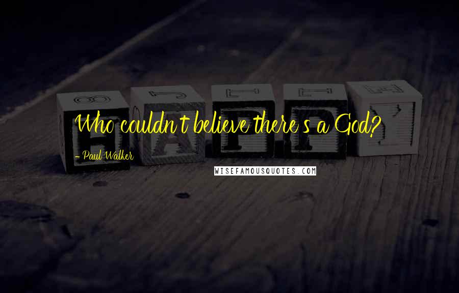 Paul Walker Quotes: Who couldn't believe there's a God?