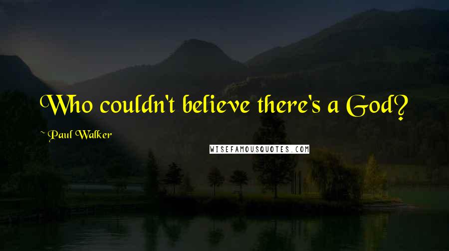 Paul Walker Quotes: Who couldn't believe there's a God?