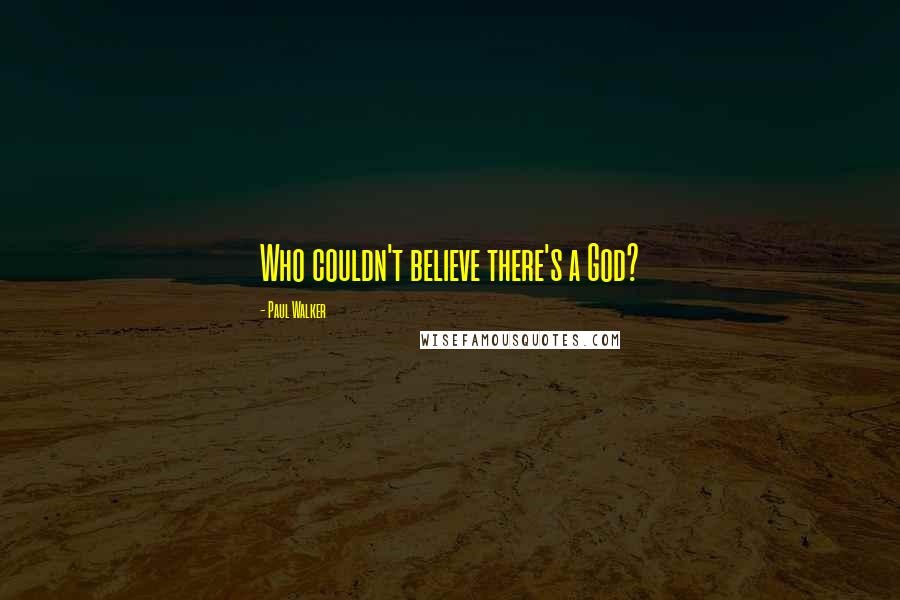 Paul Walker Quotes: Who couldn't believe there's a God?