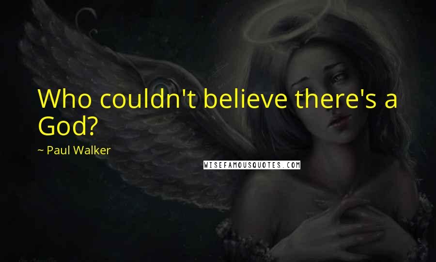 Paul Walker Quotes: Who couldn't believe there's a God?