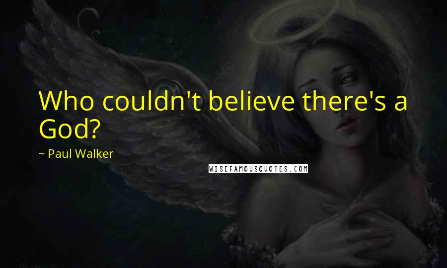 Paul Walker Quotes: Who couldn't believe there's a God?