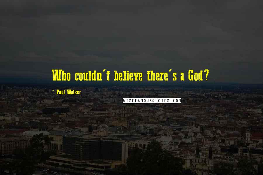 Paul Walker Quotes: Who couldn't believe there's a God?