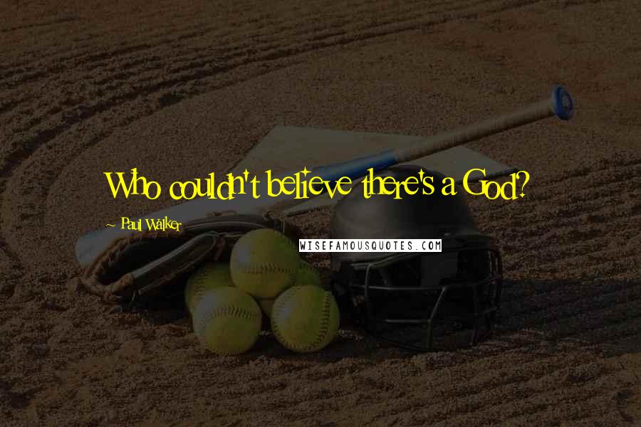 Paul Walker Quotes: Who couldn't believe there's a God?