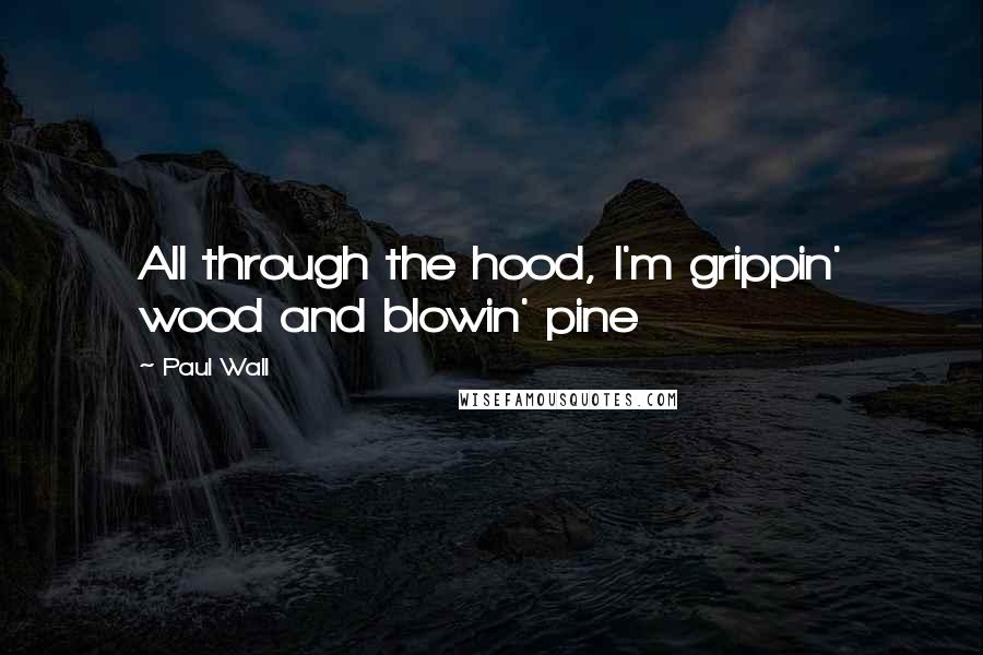 Paul Wall Quotes: All through the hood, I'm grippin' wood and blowin' pine