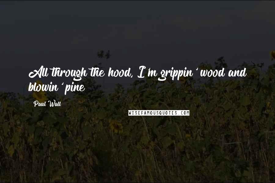 Paul Wall Quotes: All through the hood, I'm grippin' wood and blowin' pine