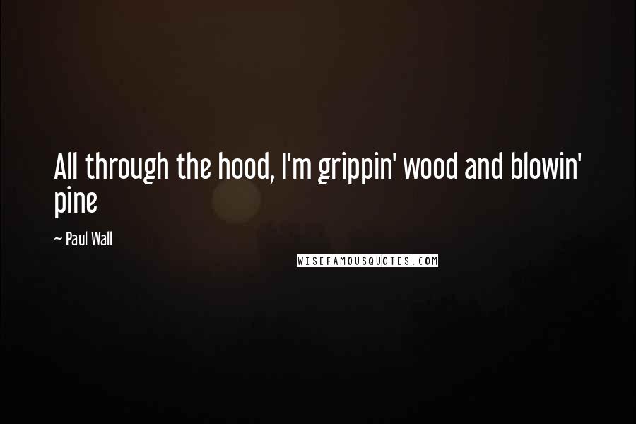 Paul Wall Quotes: All through the hood, I'm grippin' wood and blowin' pine