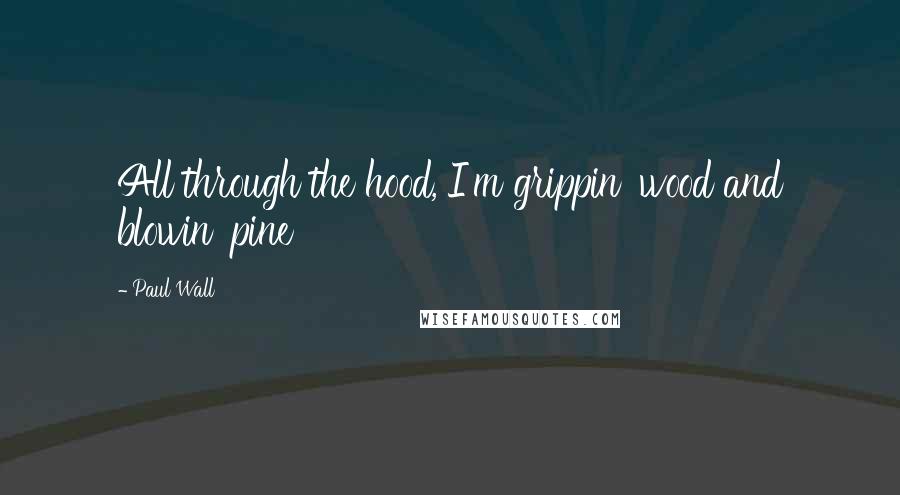 Paul Wall Quotes: All through the hood, I'm grippin' wood and blowin' pine