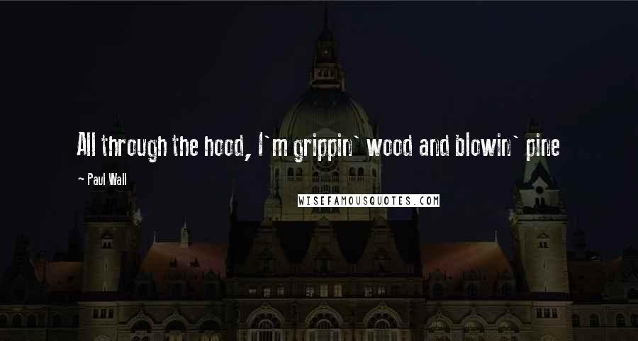 Paul Wall Quotes: All through the hood, I'm grippin' wood and blowin' pine