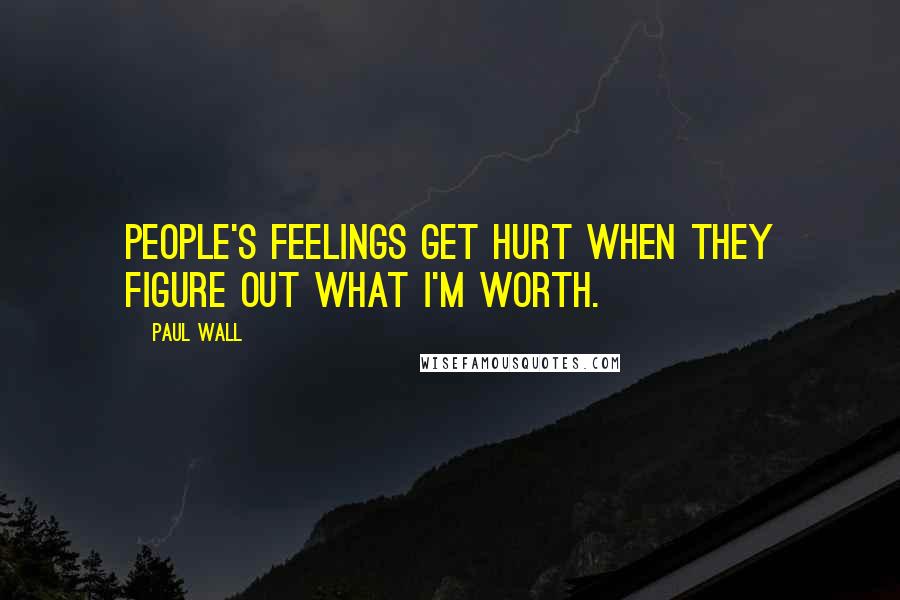 Paul Wall Quotes: People's feelings get hurt when they figure out what I'm worth.