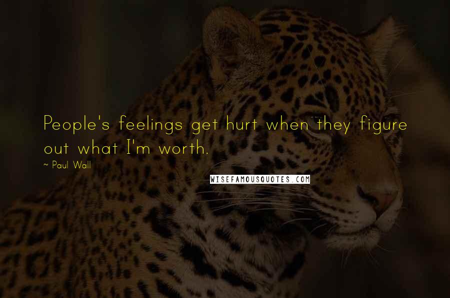 Paul Wall Quotes: People's feelings get hurt when they figure out what I'm worth.