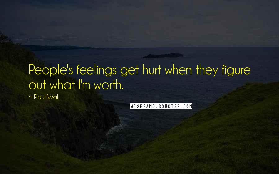 Paul Wall Quotes: People's feelings get hurt when they figure out what I'm worth.