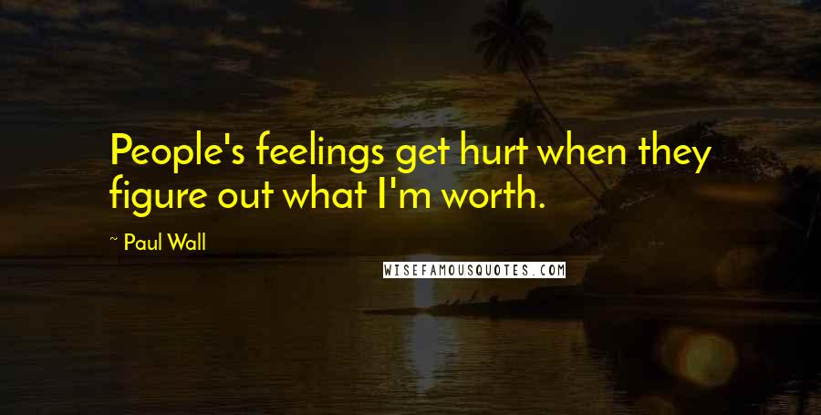 Paul Wall Quotes: People's feelings get hurt when they figure out what I'm worth.
