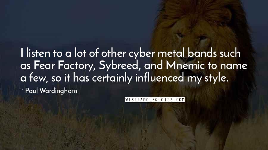 Paul Wardingham Quotes: I listen to a lot of other cyber metal bands such as Fear Factory, Sybreed, and Mnemic to name a few, so it has certainly influenced my style.