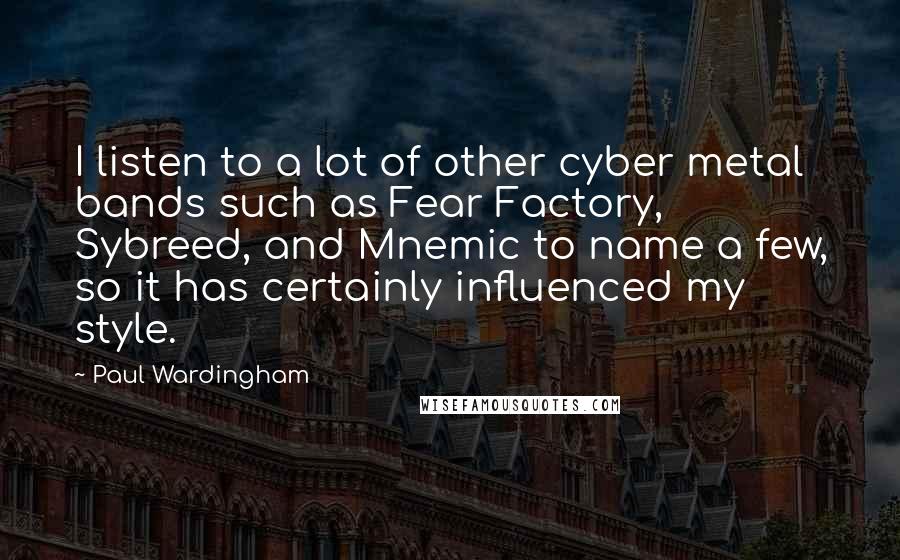 Paul Wardingham Quotes: I listen to a lot of other cyber metal bands such as Fear Factory, Sybreed, and Mnemic to name a few, so it has certainly influenced my style.