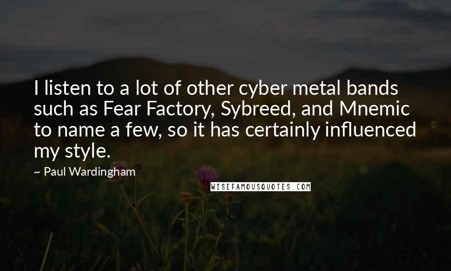 Paul Wardingham Quotes: I listen to a lot of other cyber metal bands such as Fear Factory, Sybreed, and Mnemic to name a few, so it has certainly influenced my style.