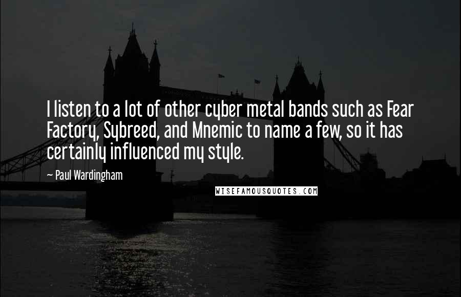 Paul Wardingham Quotes: I listen to a lot of other cyber metal bands such as Fear Factory, Sybreed, and Mnemic to name a few, so it has certainly influenced my style.
