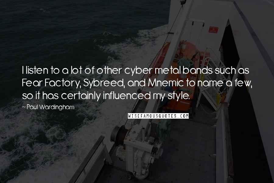 Paul Wardingham Quotes: I listen to a lot of other cyber metal bands such as Fear Factory, Sybreed, and Mnemic to name a few, so it has certainly influenced my style.