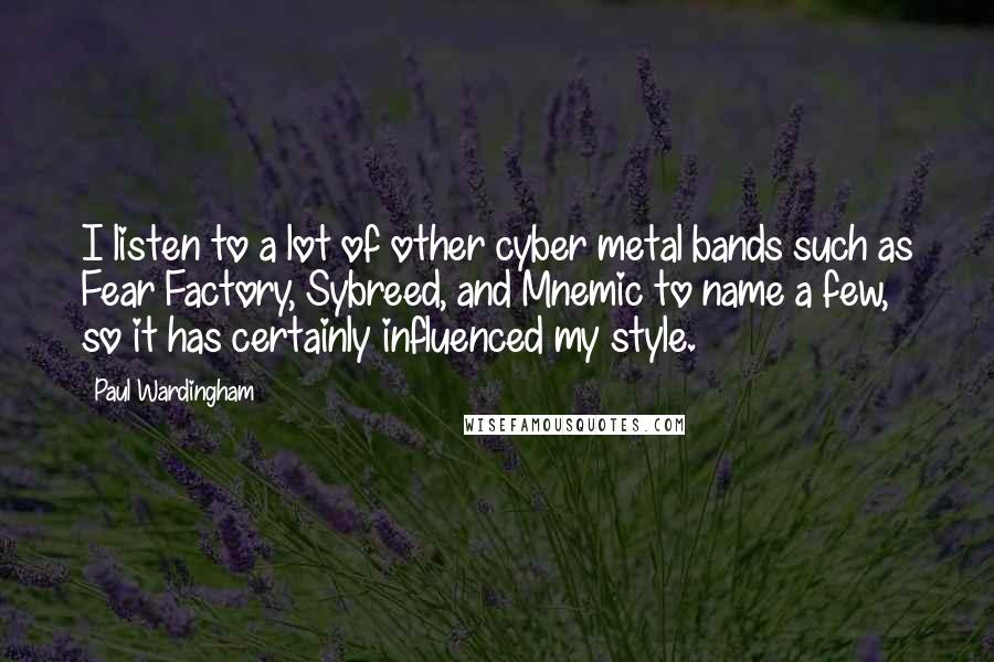 Paul Wardingham Quotes: I listen to a lot of other cyber metal bands such as Fear Factory, Sybreed, and Mnemic to name a few, so it has certainly influenced my style.