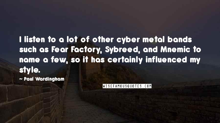 Paul Wardingham Quotes: I listen to a lot of other cyber metal bands such as Fear Factory, Sybreed, and Mnemic to name a few, so it has certainly influenced my style.