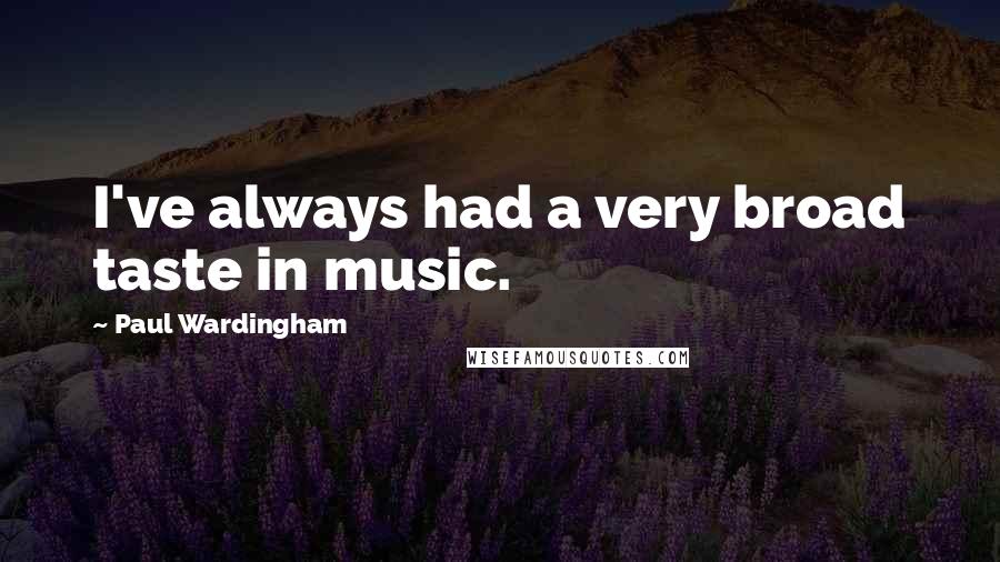 Paul Wardingham Quotes: I've always had a very broad taste in music.