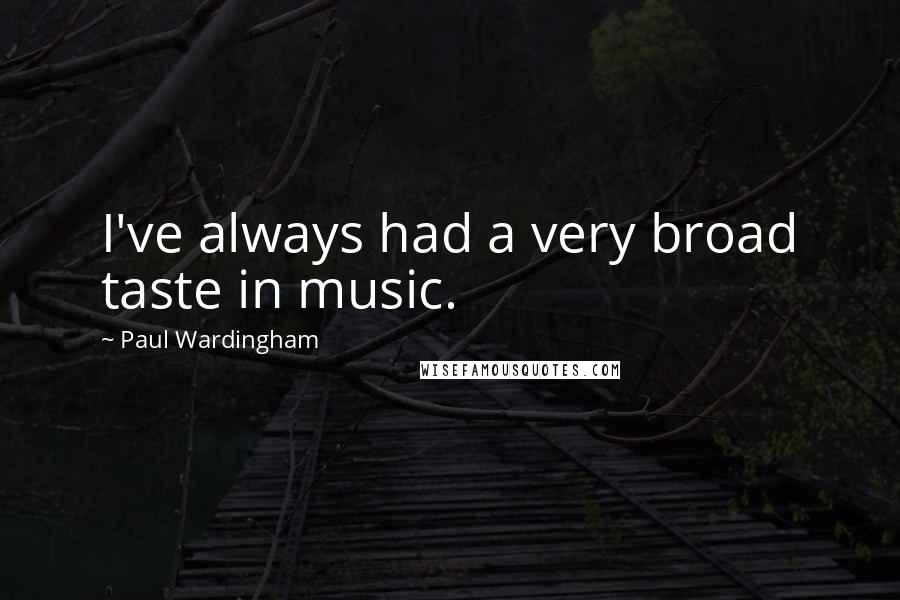 Paul Wardingham Quotes: I've always had a very broad taste in music.