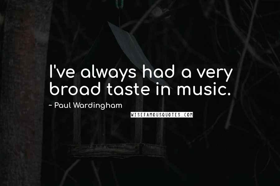 Paul Wardingham Quotes: I've always had a very broad taste in music.