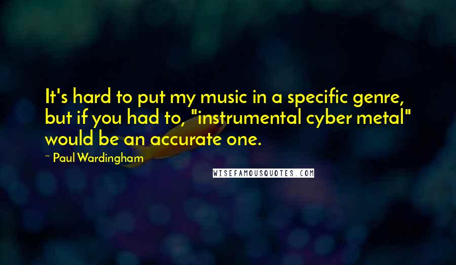 Paul Wardingham Quotes: It's hard to put my music in a specific genre, but if you had to, "instrumental cyber metal" would be an accurate one.