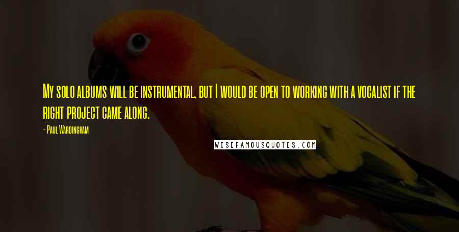 Paul Wardingham Quotes: My solo albums will be instrumental, but I would be open to working with a vocalist if the right project came along.