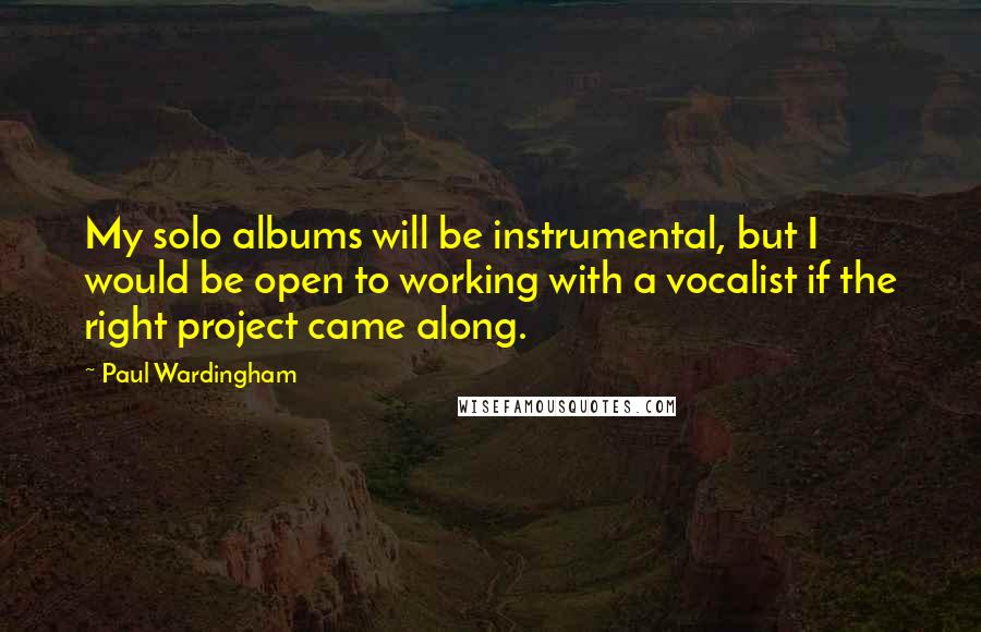Paul Wardingham Quotes: My solo albums will be instrumental, but I would be open to working with a vocalist if the right project came along.