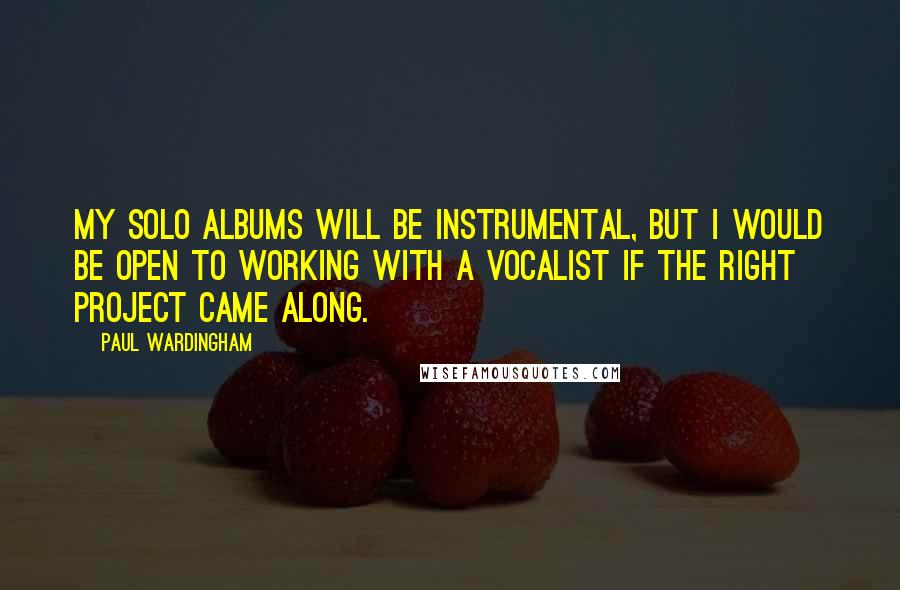 Paul Wardingham Quotes: My solo albums will be instrumental, but I would be open to working with a vocalist if the right project came along.