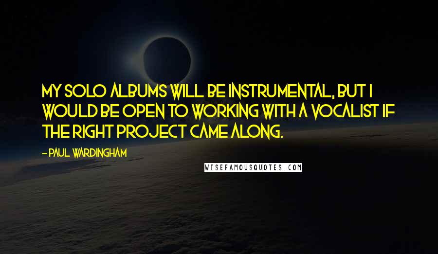 Paul Wardingham Quotes: My solo albums will be instrumental, but I would be open to working with a vocalist if the right project came along.
