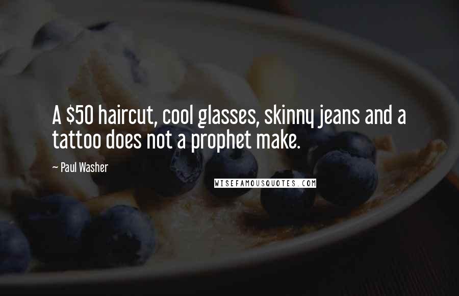 Paul Washer Quotes: A $50 haircut, cool glasses, skinny jeans and a tattoo does not a prophet make.