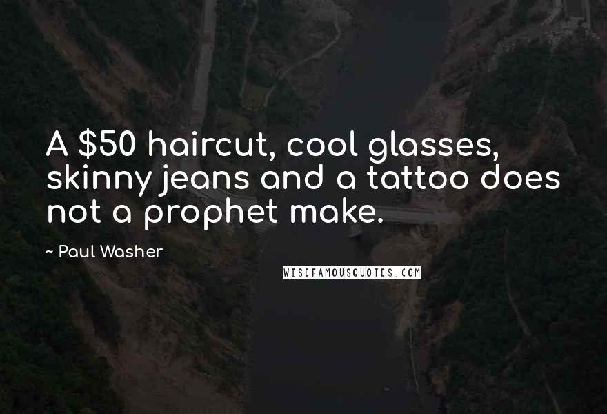 Paul Washer Quotes: A $50 haircut, cool glasses, skinny jeans and a tattoo does not a prophet make.