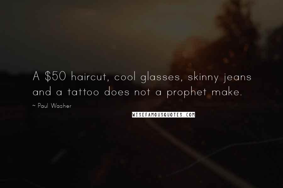 Paul Washer Quotes: A $50 haircut, cool glasses, skinny jeans and a tattoo does not a prophet make.