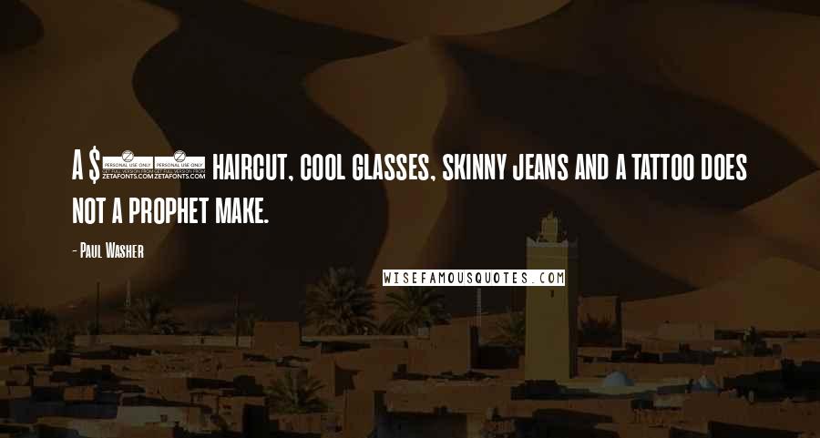 Paul Washer Quotes: A $50 haircut, cool glasses, skinny jeans and a tattoo does not a prophet make.