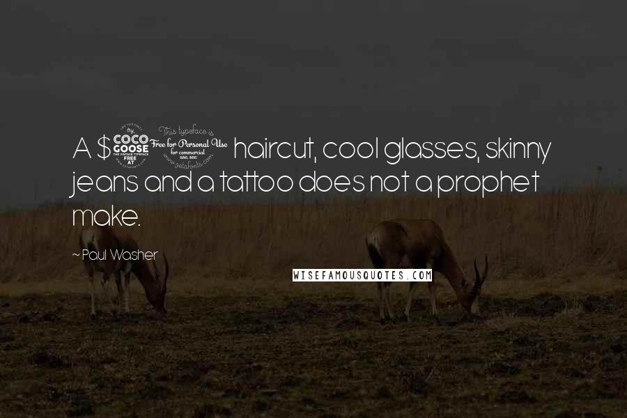 Paul Washer Quotes: A $50 haircut, cool glasses, skinny jeans and a tattoo does not a prophet make.