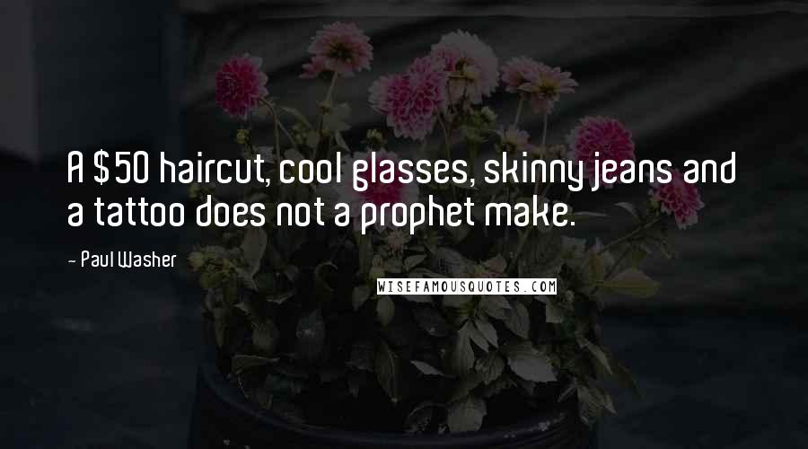 Paul Washer Quotes: A $50 haircut, cool glasses, skinny jeans and a tattoo does not a prophet make.