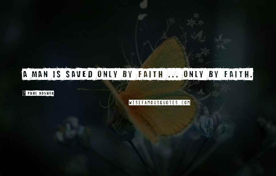 Paul Washer Quotes: A man is saved only by faith ... only by faith.