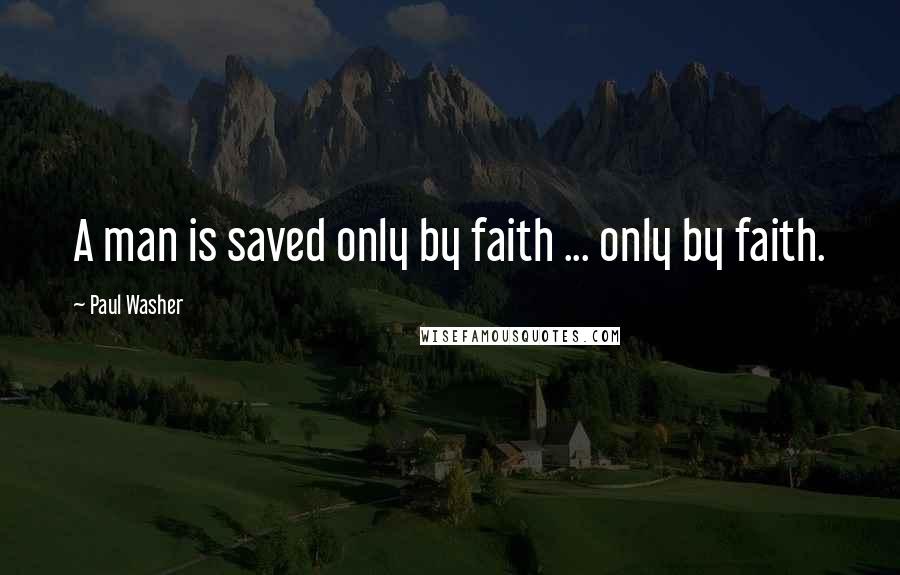 Paul Washer Quotes: A man is saved only by faith ... only by faith.