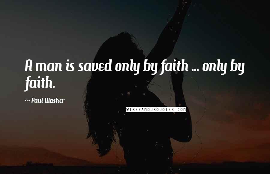 Paul Washer Quotes: A man is saved only by faith ... only by faith.