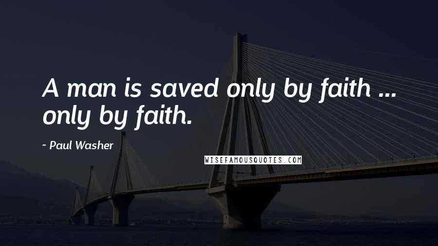 Paul Washer Quotes: A man is saved only by faith ... only by faith.