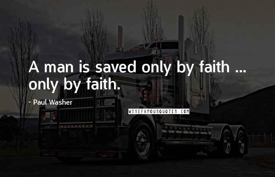 Paul Washer Quotes: A man is saved only by faith ... only by faith.