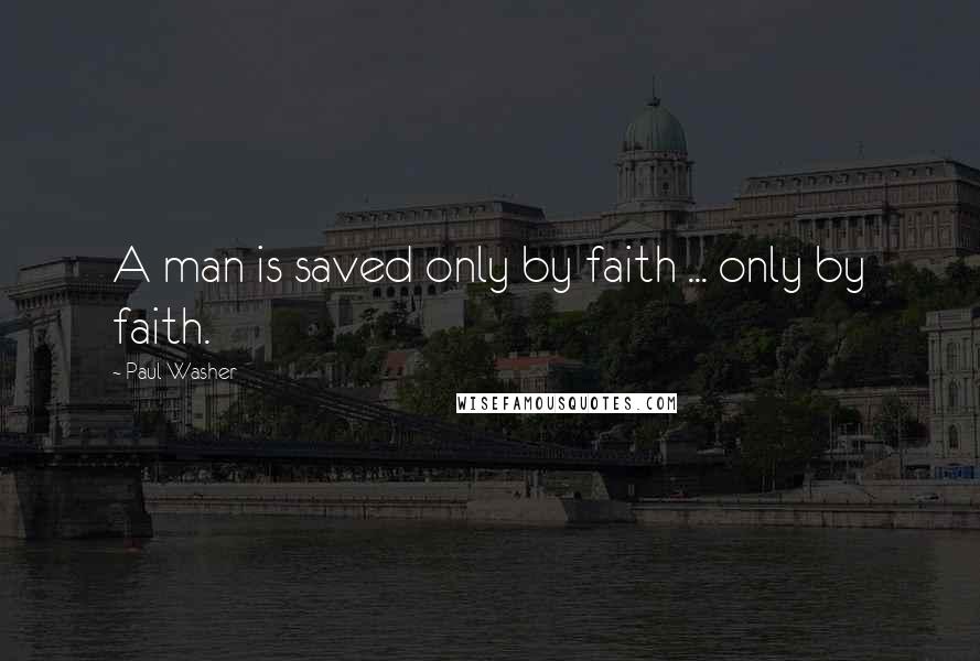 Paul Washer Quotes: A man is saved only by faith ... only by faith.